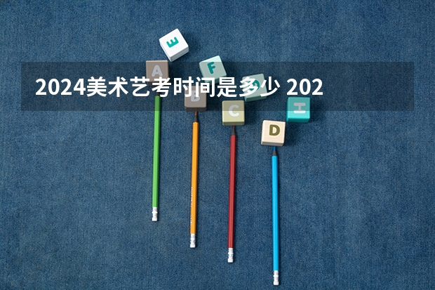 2024美术艺考时间是多少 2024四川艺考时间