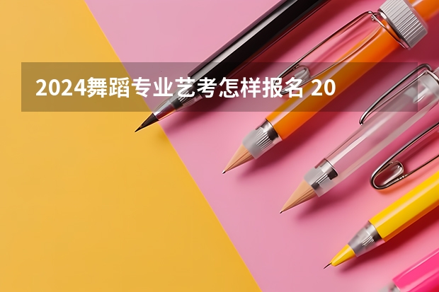 2024舞蹈专业艺考怎样报名 2024四川艺考时间