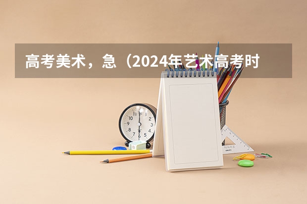 高考美术，急（2024年艺术高考时间）