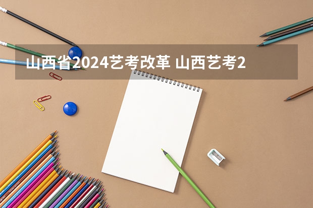 山西省2024艺考改革 山西艺考2024新政策