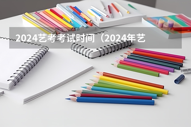 2024艺考考试时间（2024年艺考新规定）