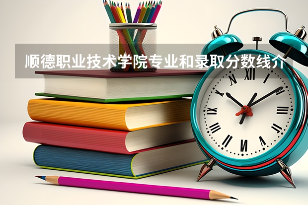 顺德职业技术学院专业和录取分数线介绍(2024分数线预测)