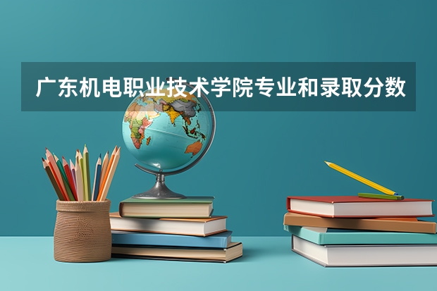 广东机电职业技术学院专业和录取分数线介绍(2024分数线预测)