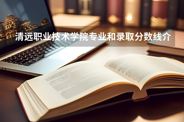 清远职业技术学院专业和录取分数线介绍(2024分数线预测)
