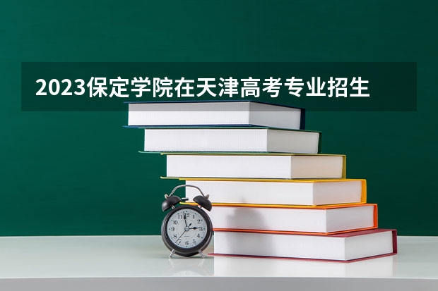 2023保定学院在天津高考专业招生计划人数