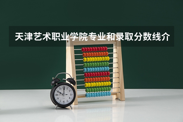 天津艺术职业学院专业和录取分数线介绍(2024分数线预测)
