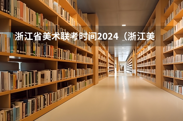 浙江省美术联考时间2024（浙江美术联考2024时间）