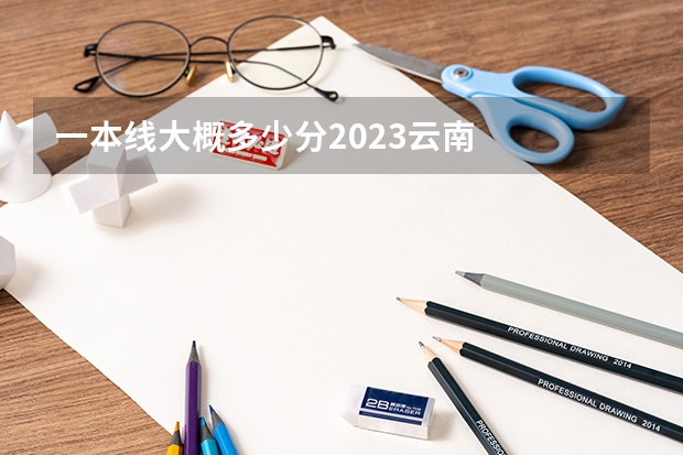 一本线大概多少分2023云南