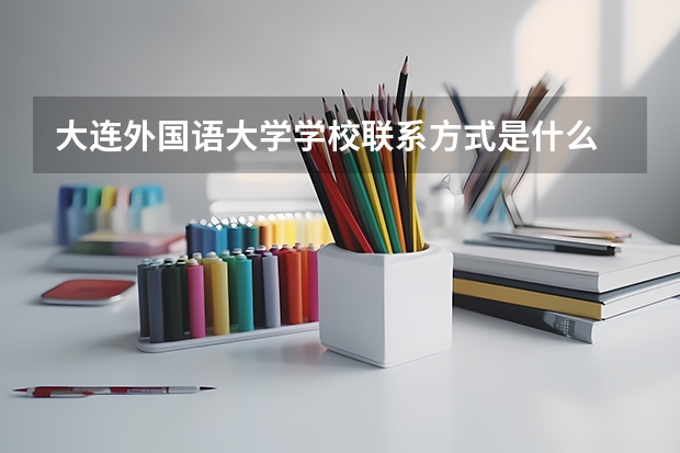 大连外国语大学学校联系方式是什么
