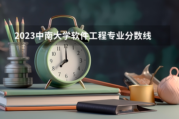 2023中南大学软件工程专业分数线是多少(2024分数线预测)