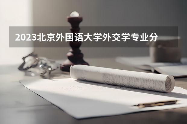 2023北京外国语大学外交学专业分数线是多少(2024分数线预测)
