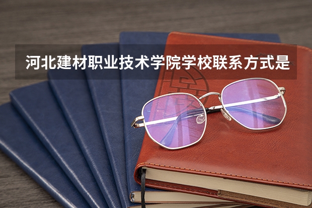 河北建材职业技术学院学校联系方式是什么