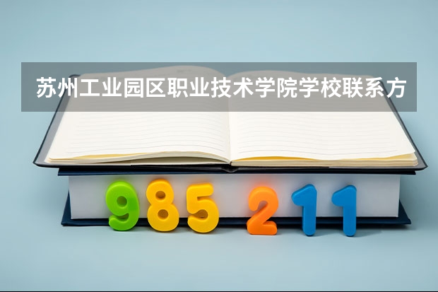 苏州工业园区职业技术学院学校联系方式是什么