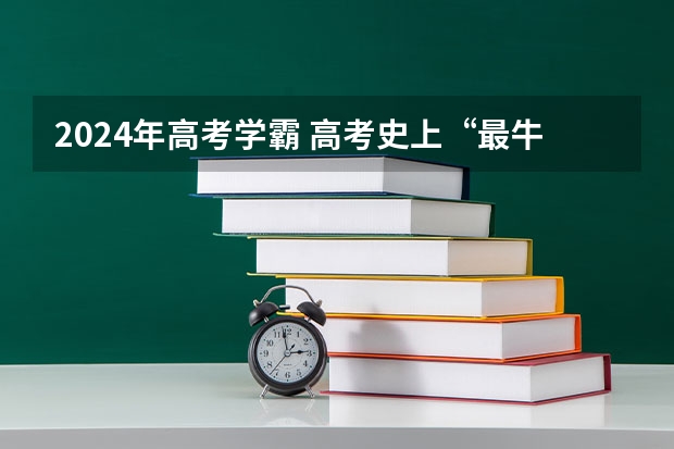 2024年高考学霸 高考史上“最牛”的是哪3位学霸？