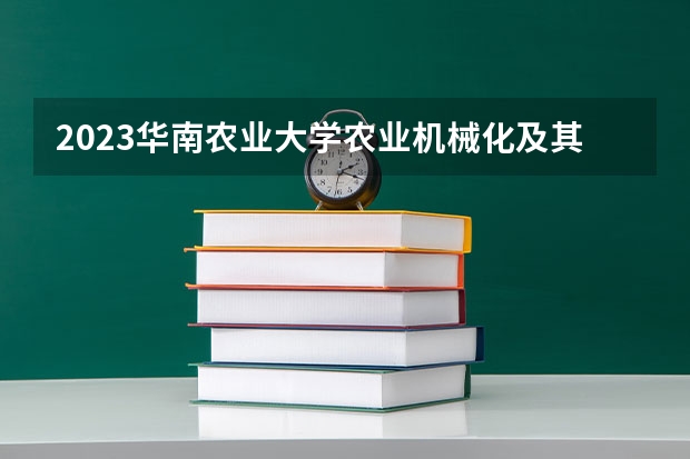 2023华南农业大学农业机械化及其自动化专业分数线是多少(2024分数线预测)