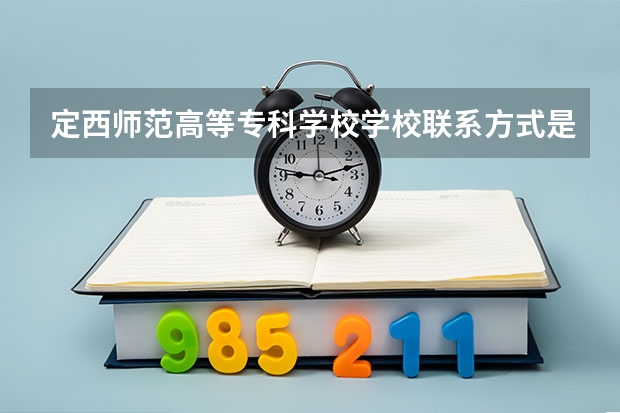 定西师范高等专科学校学校联系方式是什么