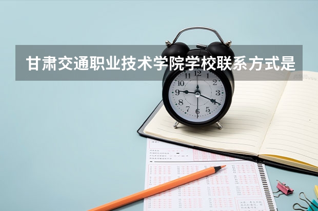 甘肃交通职业技术学院学校联系方式是什么