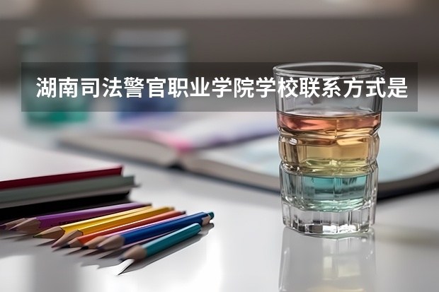 湖南司法警官职业学院学校联系方式是什么