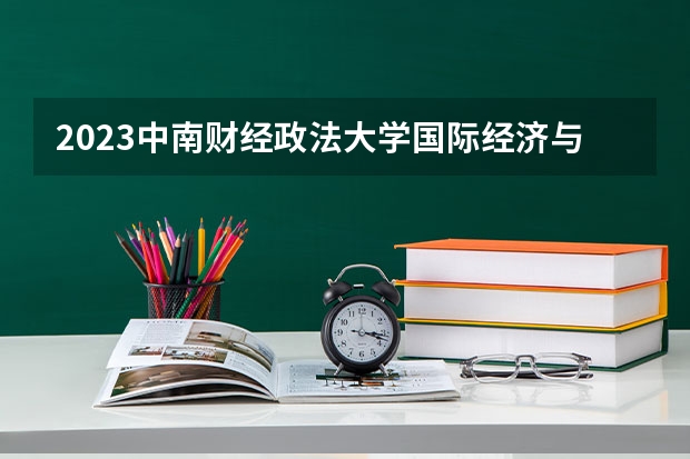 2023中南财经政法大学国际经济与贸易专业分数线是多少(2024分数线预测)