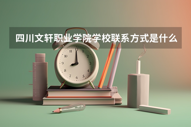 四川文轩职业学院学校联系方式是什么