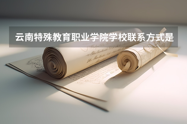 云南特殊教育职业学院学校联系方式是什么
