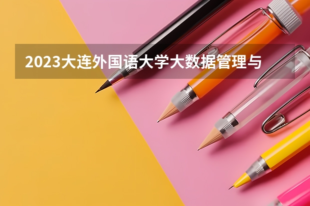 2023大连外国语大学大数据管理与应用专业分数线是多少(2024分数线预测)