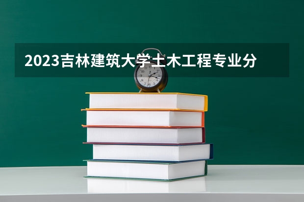 2023吉林建筑大学土木工程专业分数线是多少(2024分数线预测)