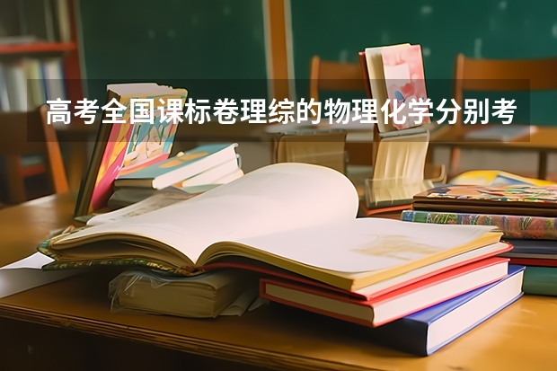 高考全国课标卷理综的物理化学分别考哪几本书？每本书或每块知识点各占多少分？