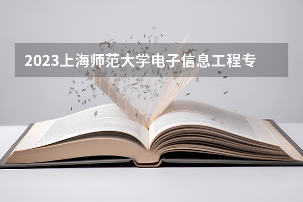 2023上海师范大学电子信息工程专业分数线是多少(2024分数线预测)