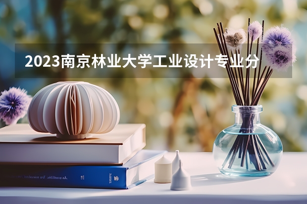 2023南京林业大学工业设计专业分数线是多少(2024分数线预测)