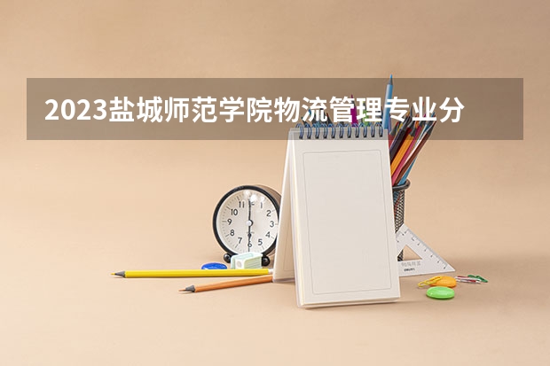 2023盐城师范学院物流管理专业分数线是多少(2024分数线预测)