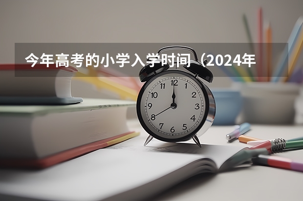 今年高考的小学入学时间（2024年小学入学最新规定）