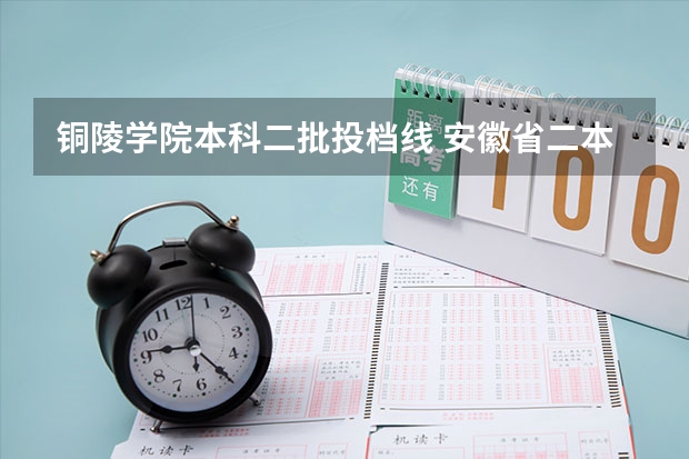 铜陵学院本科二批投档线 安徽省二本大学排名及分数线