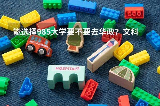 能选择985大学要不要去华政？文科最低多少分能上华东政法大学？