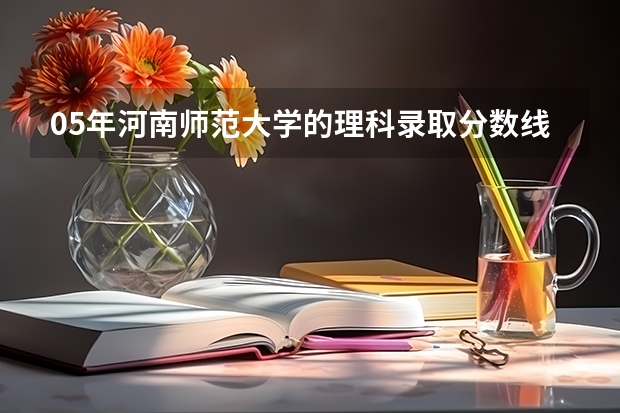 05年河南师范大学的理科录取分数线是多少啊?