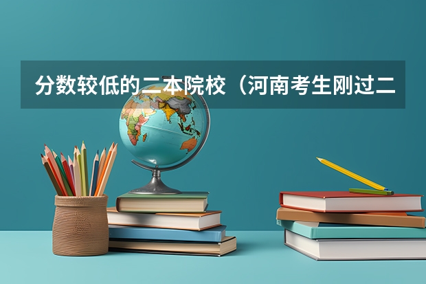 分数较低的二本院校（河南考生刚过二本分数线报啥学校？）