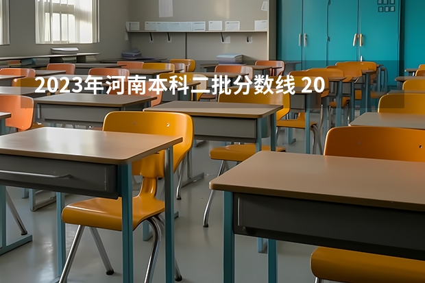 2023年河南本科二批分数线 2023年河南省普通高招本科二批院校平行投档分数线