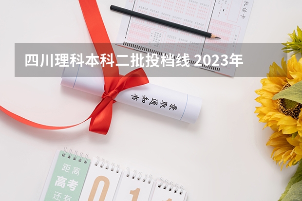 四川理科本科二批投档线 2023年四川投档线