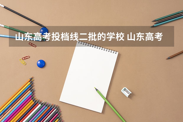 山东高考投档线二批的学校 山东高考投档线排名