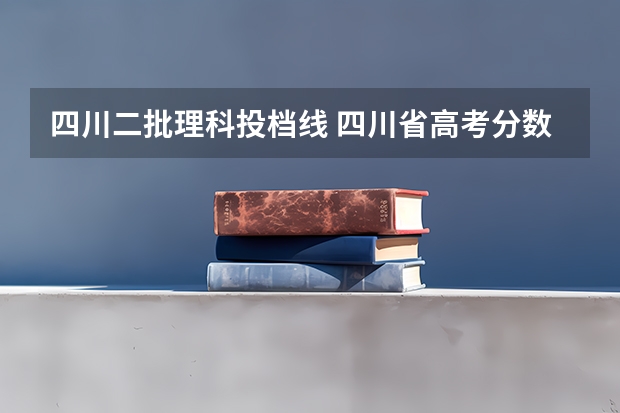 四川二批理科投档线 四川省高考分数线2023年