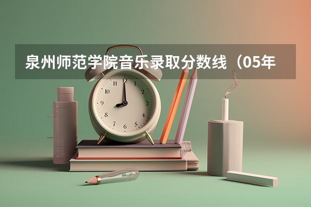 泉州师范学院音乐录取分数线（05年泉州师院录取分数线）