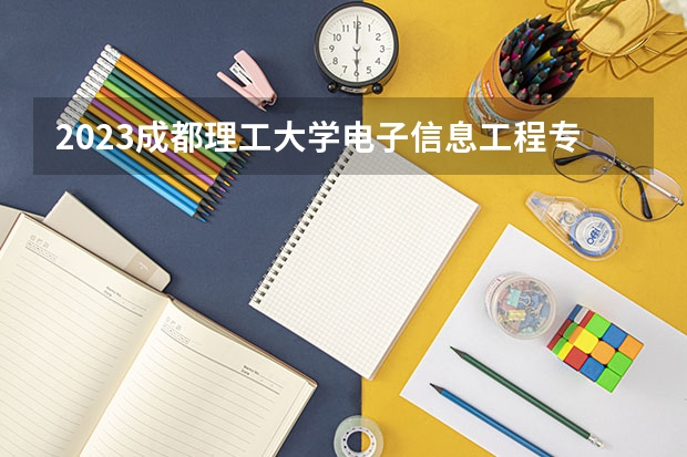 2023成都理工大学电子信息工程专业分数线是多少(2024分数线预测)
