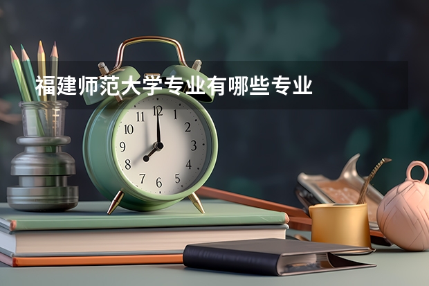 福建师范大学专业有哪些专业