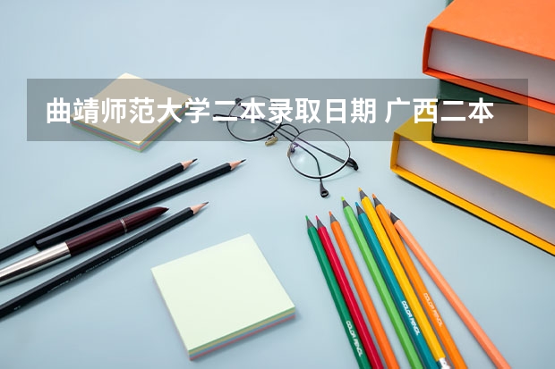 曲靖师范大学二本录取日期 广西二本大学录取时间？