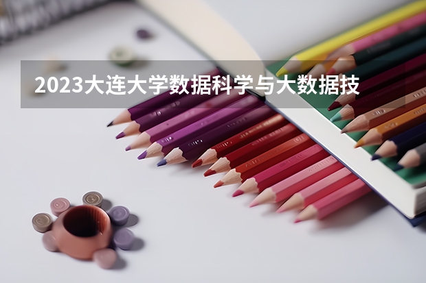 2023大连大学数据科学与大数据技术专业分数线是多少(2024分数线预测)