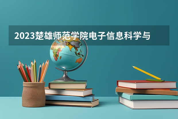 2023楚雄师范学院电子信息科学与技术专业分数线是多少(2024分数线预测)