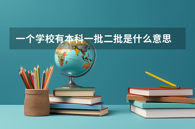 一个学校有本科一批二批是什么意思