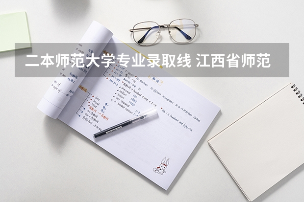 二本师范大学专业录取线 江西省师范大学二本线分数