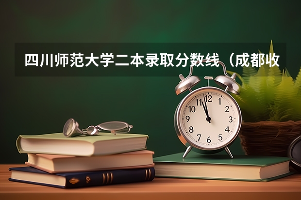 四川师范大学二本录取分数线（成都收分最低的公办二本）