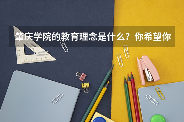 肇庆学院的教育理念是什么？你希望你家的孩子去这所学校吗？